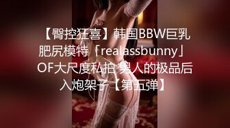 【臀控狂喜】韩国BBW巨乳肥尻模特「realassbunny」OF大尺度私拍 男人的极品后入炮架子【第五弹】