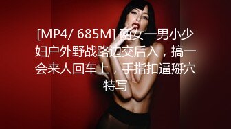 [MP4/ 685M] 两女一男小少妇户外野战路边交后入，搞一会来人回车上，手指扣逼掰穴特写