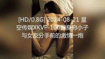 [HD/0.8G] 2024-08-21 星空传媒XKVP-100翻身穷小子与女友分手前的激情一炮