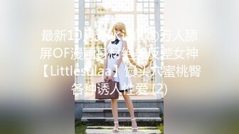 最新10月无水订阅②万人舔屏OF漫画身材绝美反差女神【Littlesulaa】馒头穴蜜桃臀各种诱人性爱 (2)