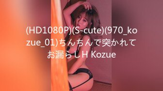 (HD1080P)(S-cute)(970_kozue_01)ちんちんで突かれてお漏らしH Kozue