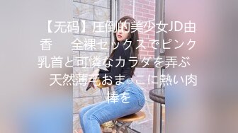 【无码】圧倒的美少女JD由香❤️全裸セックスでピンク乳首と可憐なカラダを弄ぶ❤️天然薄毛おま○こに熱い肉棒を