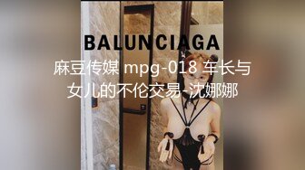 麻豆传媒 mpg-018 车长与女儿的不伦交易-沈娜娜