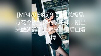 [MP4/0.98G]9-20赵总极品寻花今夜约极品学生妹，刚出来做就遇到大鸡巴，最后口爆吞精