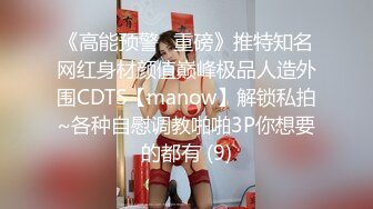 《高能预警✅重磅》推特知名网红身材颜值巅峰极品人造外围CDTS【manow】解锁私拍~各种自慰调教啪啪3P你想要的都有 (9)