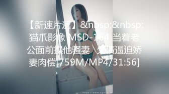 【新速片遞】&nbsp;&nbsp;猫爪影像 MSD-164 当着老公面前操他骚妻⭐欠债逼迫娇妻肉偿[759M/MP4/31:56]