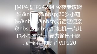 [MP4]STP24284 今夜专攻嫩妹&nbsp;&nbsp;20岁小萌妹&nbsp;&nbsp;听话随便亲&nbsp;&nbsp;打桩机一点儿也不怜香惜玉 暴力输出干瘸，瘫倒在床服了 VIP220