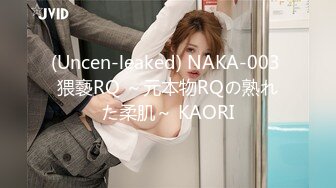 (Uncen-leaked) NAKA-003 猥褻RQ ～元本物RQの熟れた柔肌～ KAORI