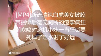 [MP4]新流清纯白虎美女被胶带捆绑后毫无间断的痉挛疯狂潮吹喷射总机小妹一直狂喊要死掉了淫水射了好远