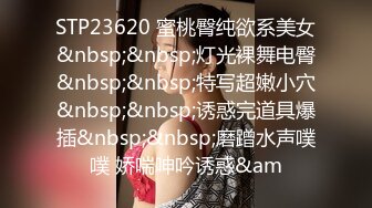 STP23620 蜜桃臀纯欲系美女&nbsp;&nbsp;灯光裸舞电臀&nbsp;&nbsp;特写超嫩小穴&nbsp;&nbsp;诱惑完道具爆插&nbsp;&nbsp;磨蹭水声噗噗 娇喘呻吟诱惑&am