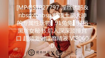 [MP4]STP27797 淫丝诱惑&nbsp;&nbsp;超顶土豪大神的专属性玩物▌91兔兔▌开档黑丝女秘书 后入深深顶撞宫口 超频激射淫靡精液 VIP0600