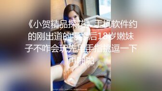 《小贺精品探花》手机软件约的刚出道的零零后18岁嫩妹子不咋会玩先用手指挑逗一下再啪啪