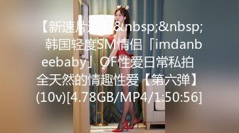 【新速片遞】&nbsp;&nbsp;✨韩国轻度SM情侣「imdanbeebaby」OF性爱日常私拍 全天然的情趣性爱【第六弹】(10v)[4.78GB/MP4/1:50:56]