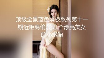 顶级全景蓝色隔板系列第十一期近距离偷窥j几个漂亮美女的小嫩鲍