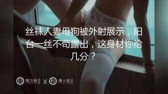 丝袜人妻母狗被外射展示，阳台一丝不苟露出，这身材你给几分？