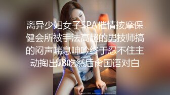 离异少妇女子SPA催情按摩保健会所被手法高超的男技师搞的闷声喘息呻吟终于忍不住主动掏出J8吃然后肏国语对白