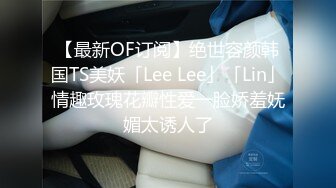 【最新OF订阅】绝世容颜韩国TS美妖「Lee Lee」「Lin」情趣玫瑰花瓣性爱一脸娇羞妩媚太诱人了