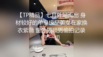 【TP精品】七月外站流出 身材较好的单身极品美女在家换衣紫薇 窗外猥琐男偷拍记录了一切