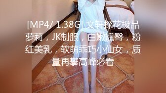 [MP4/ 1.38G] 文轩探花极品萝莉，JK制服，白嫩翘臀，粉红美乳，软萌乖巧小仙女，质量再攀高峰必看