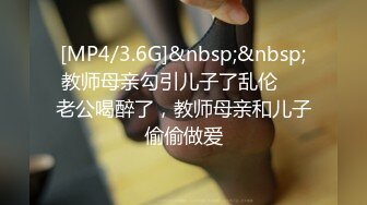 [MP4/3.6G]&nbsp;&nbsp;教师母亲勾引儿子了乱伦❤️老公喝醉了，教师母亲和儿子偷偷做爱