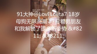 91大神@LovELolita7 18岁母狗无限高潮 87背着男朋友和我解锁了很多新姿势 &#8211; &#8211;