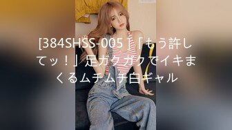 [384SHSS-005 ]「もう許してッ！」足ガクガクでイキまくるムチムチ白ギャル