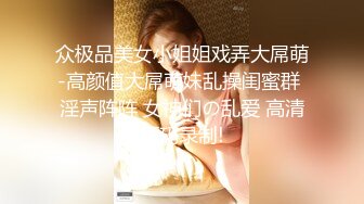 众极品美女小姐姐戏弄大屌萌-高颜值大屌萌妹乱操闺蜜群 淫声阵阵 女神们の乱爱 高清源码录制!