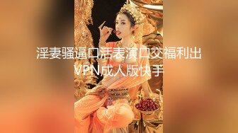 淫妻骚逼口活表演口交福利出VPN成人版快手