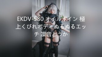 EKDV-580 オイルボイン 極上くびれボディぬるぬるエッチ 凜音とうか