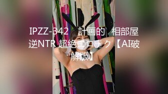 IPZZ-342 ≪計画的≫相部屋逆NTR 超絶エロテク【AI破解版】