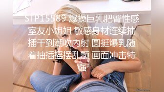 STP15589 爆操巨乳肥臀性感室友小姐姐 敏感身材连续抽插干到潮吹內射 圆挺爆乳随着抽插摇摆乱颤 画面冲击特强