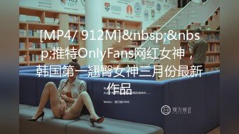 [MP4/ 912M]&nbsp;&nbsp;推特OnlyFans网红女神，韩国第一翘臀女神三月份最新作品