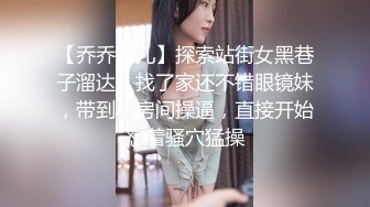 【乔乔乔儿】探索站街女黑巷子溜达，找了家还不错眼镜妹，带到小房间操逼，直接开始怼着骚穴猛操