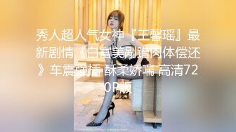 秀人超人气女神『王馨瑶』最新剧情《白富美剐蹭肉体偿还》车震强插 酥柔娇喘 高清720P版