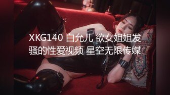 XKG140 白允儿 欲女姐姐发骚的性爱视频 星空无限传媒