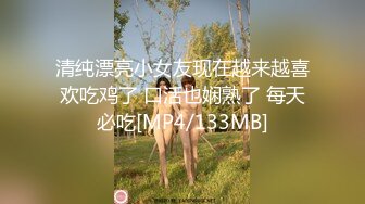 清纯漂亮小女友现在越来越喜欢吃鸡了 口活也娴熟了 每天必吃[MP4/133MB]