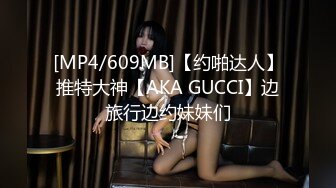 [MP4/609MB]【约啪达人】推特大神【AKA GUCCI】边旅行边约妹妹们