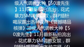 ★☆《震撼精品核弹》★☆顶级人气调教大神【50渡先生】11月最新私拍流出，花式暴力SM调教女奴，群P插针喝尿露出各种花样《震撼精品核弹》顶级人气调教大神【50渡先生】11月最新私拍流出，花式暴力SM调教女奴，群P插针喝尿露出各种花样  (4)