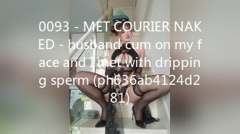 0093 - MET COURIER NAKED - husband cum on my face and I met with dripping sperm (ph636ab4124d281)