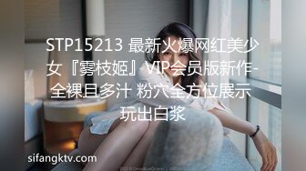 STP15213 最新火爆网红美少女『雾枝姬』VIP会员版新作-全裸且多汁 粉穴全方位展示 玩出白浆