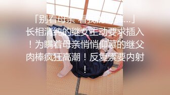 「别看母亲 看我的内裤…」长相清纯的继女主动要求插入！为瞒着母亲悄悄仰慕的继父肉棒疯狂高潮！反复索要内射！