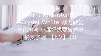 【自整理】Xhamster博主——Crystal_Wh1te  暴力做爱 角色扮演 小嘴好像要被鸡巴捅叉了呢  【NV】 (2)