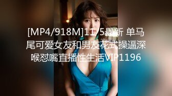 [MP4/918M]11/5最新 单马尾可爱女友和男友花式操逼深喉怼嘴直播性生活VIP1196