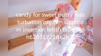 candy for sweet pussy masturbation orgasm stepmom insertion fetish taboo (ph62631721de2b7)