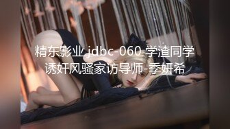 精东影业 jdbc-060 学渣同学诱奸风骚家访导师-季妍希