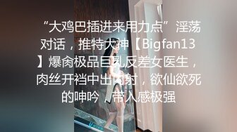 “大鸡巴插进来用力点”淫荡对话，推特大神【Bigfan13】爆肏极品巨乳反差女医生，肉丝开裆中出内射，欲仙欲死的呻吟，带入感极强