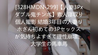 [328HMDN-299]【人妻3Pxダブル鬼チンポ】素人寝取り個人撮影 結婚3年目の人妻リホさん初めての3Pセックスが気持ちよすぎて理性崩壊、大学生の馬車馬