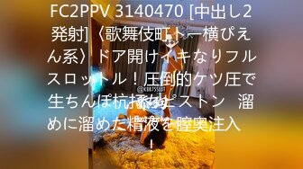 FC2PPV 3140470 [中出し2発射]〈歌舞伎町トー横ぴえん系〉ドア開けイキなりフルスロットル！圧倒的ケツ圧で生ちんぽ杭打ちピストン♪溜めに溜めた精液を膣奥注入　！