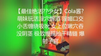 【最佳绝活??少女】Cola酱? 萌妹玩活淫穴醒酒 淫媚口交小舌缠绕吸吮 女上位嫩穴吞没阴茎 极致慢摇抽干精髓 爆射子宫