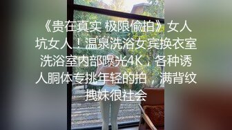 《贵在真实 极限偸拍》女人坑女人！温泉洗浴女宾换衣室洗浴室内部曝光4K，各种诱人胴体专挑年轻的拍，满背纹拽妹很社会